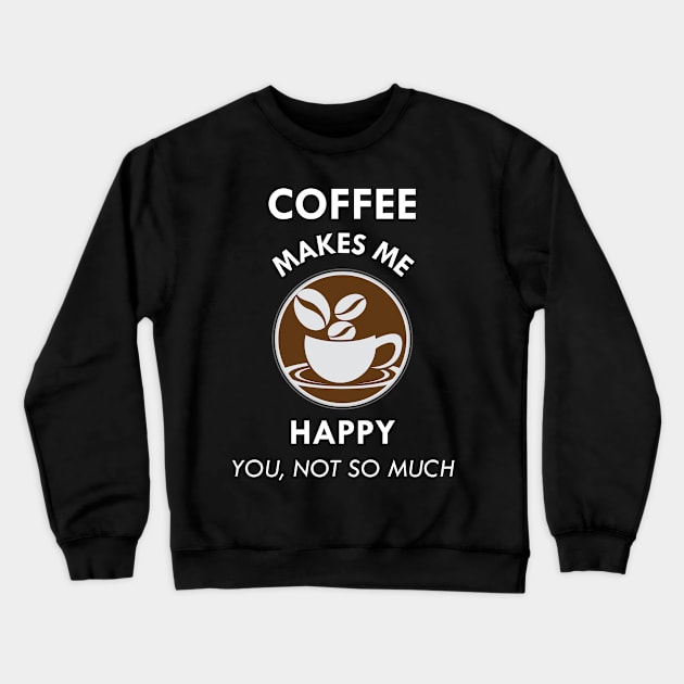 Coffee Makes Me Happy You Not So Much Caffeine Lover Gift Crewneck Sweatshirt by Tracy